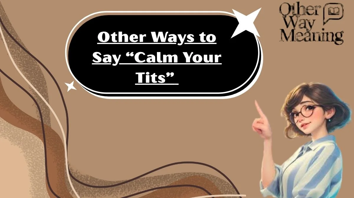 Other Ways to Say “Calm Your Tits”