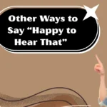 Other Ways to Say “Happy to Hear That”