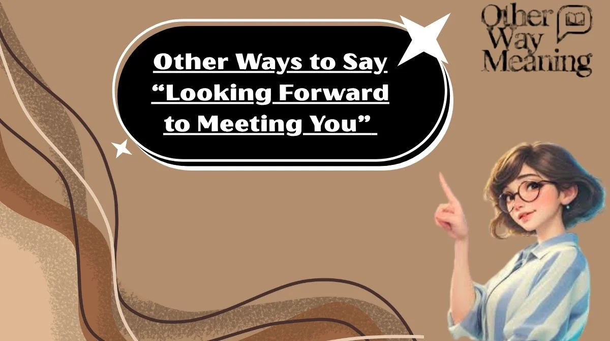Other Ways to Say “Looking Forward to Meeting You”