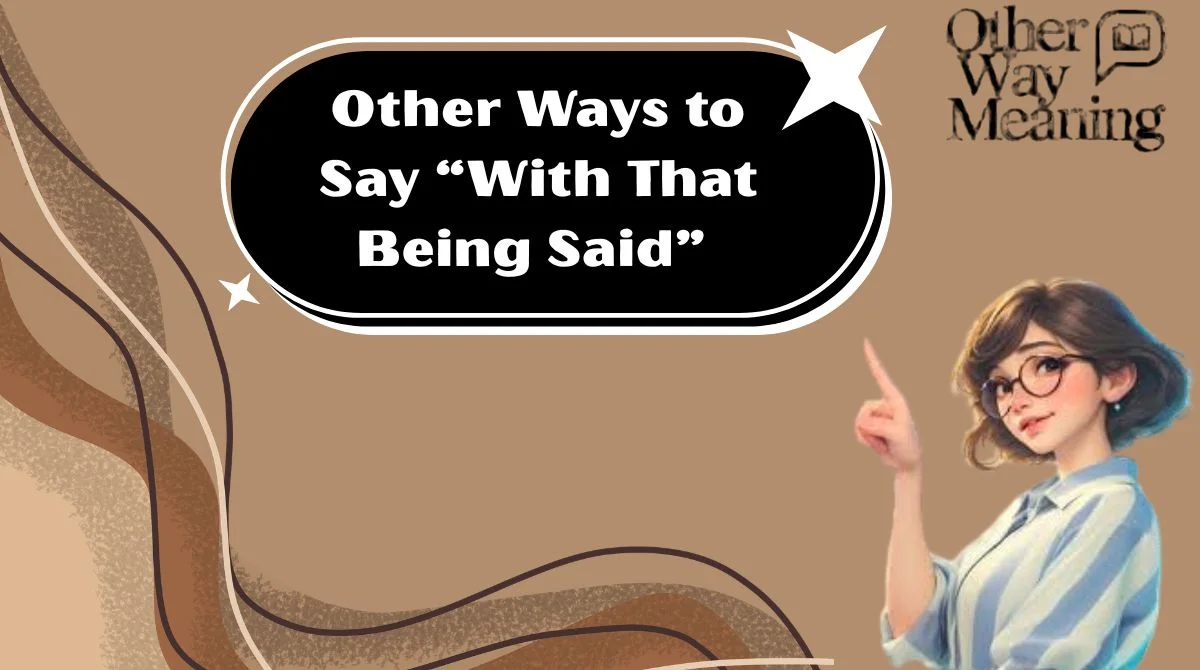 Other Ways to Say “With That Being Said”