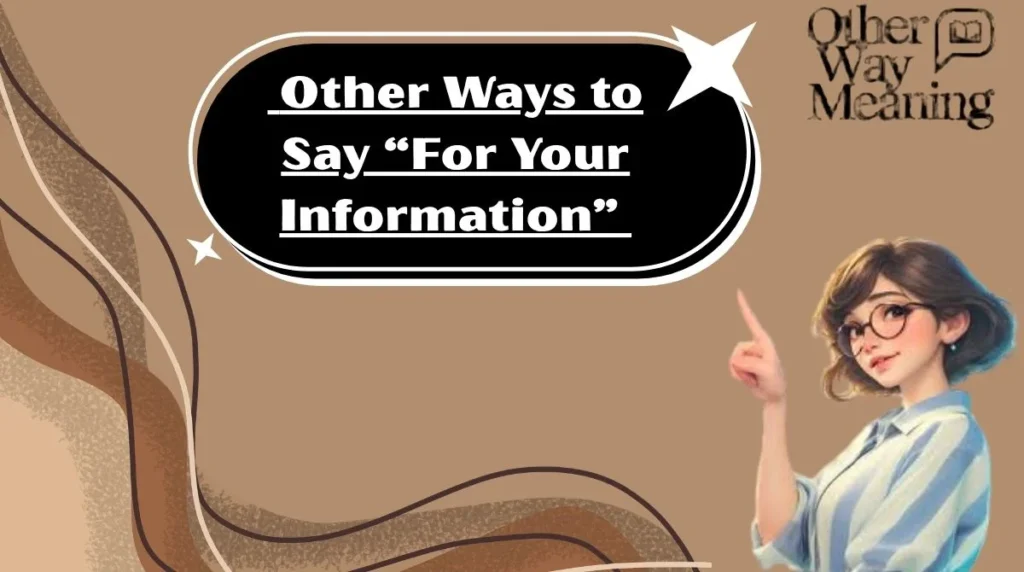 Other Ways to Say “For Your Information”