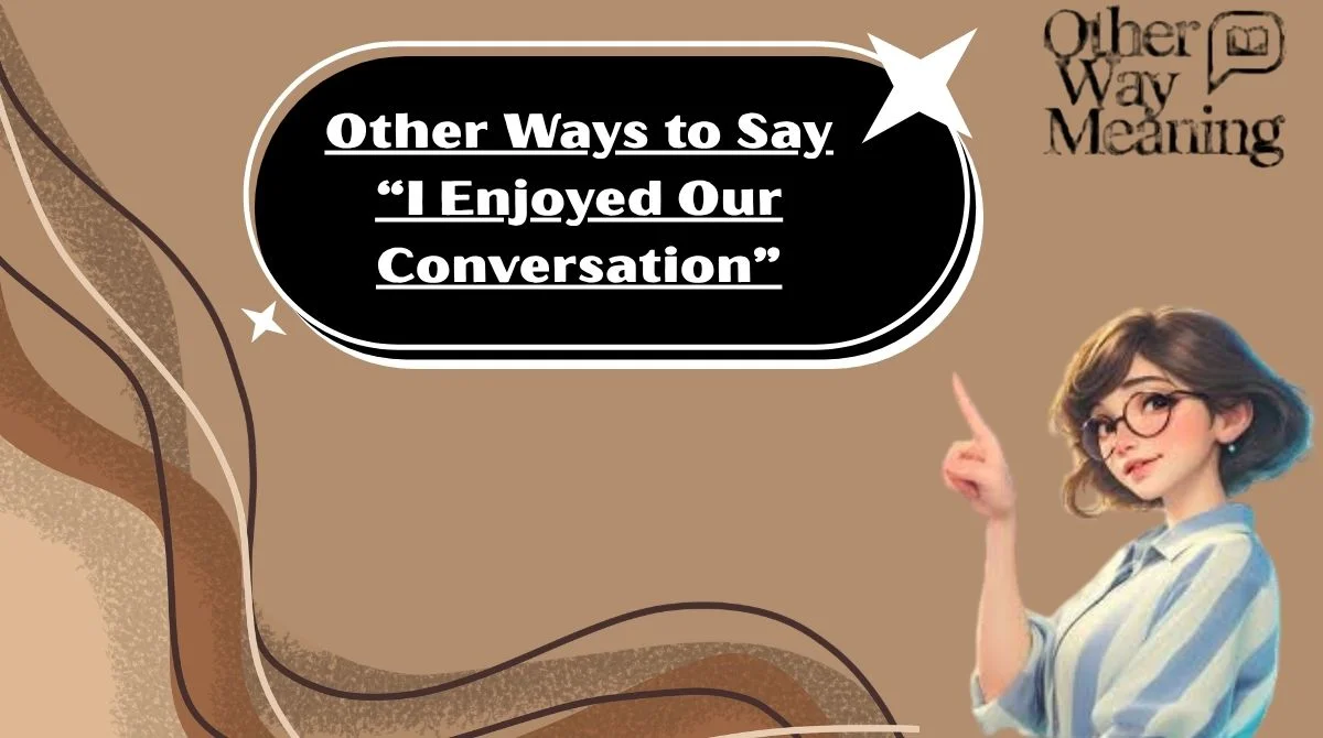 Other Ways to Say “I Enjoyed Our Conversation”