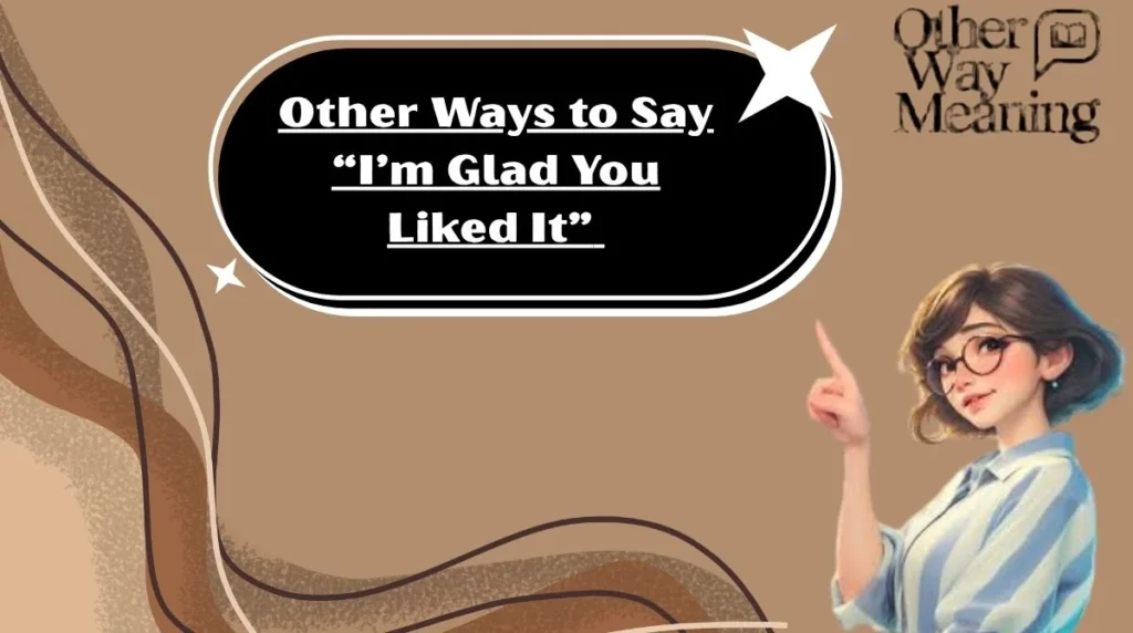 Other Ways to Say “I’m Glad You Liked It”